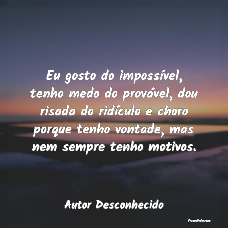 Eu gosto do impossível, tenho medo do provável, ... Eu gosto do impossível, tenho medo do provável, ...