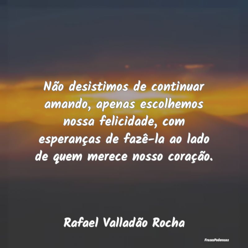 Não desistimos de continuar amando, apenas escolh... Não desistimos de continuar amando, apenas escolh...