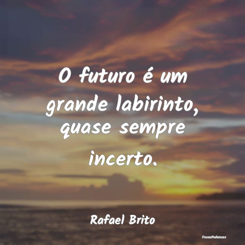 O futuro é um grande labirinto, quase sempre ince...