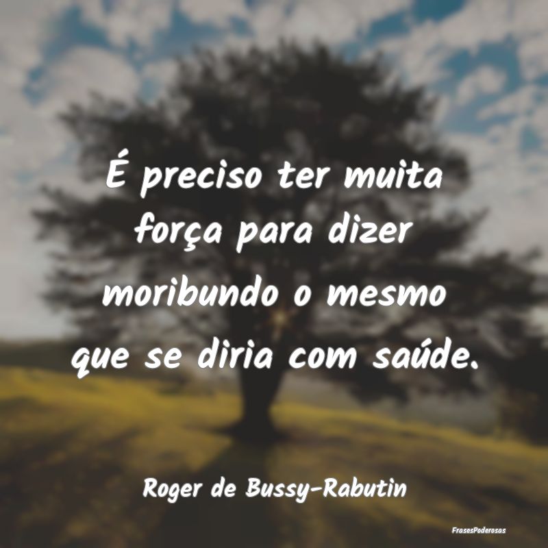 É preciso ter muita força para dizer moribundo o...