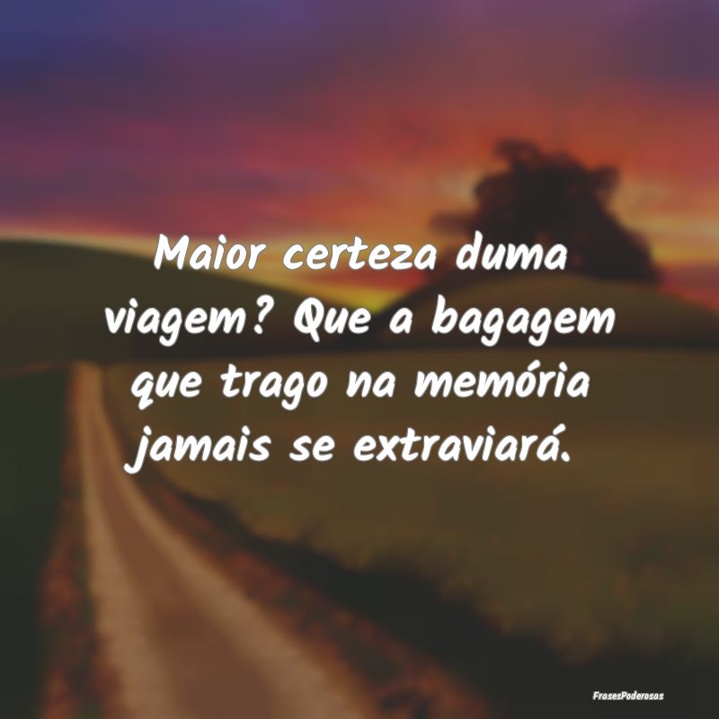 Maior certeza duma viagem? Que a bagagem que trago...