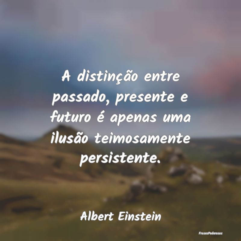 A distinção entre passado, presente e futuro é ... A distinção entre passado, presente e futuro é ...