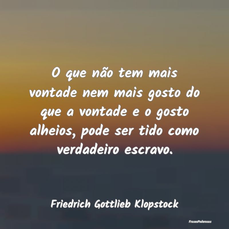 O que não tem mais vontade nem mais gosto do que ... O que não tem mais vontade nem mais gosto do que ...