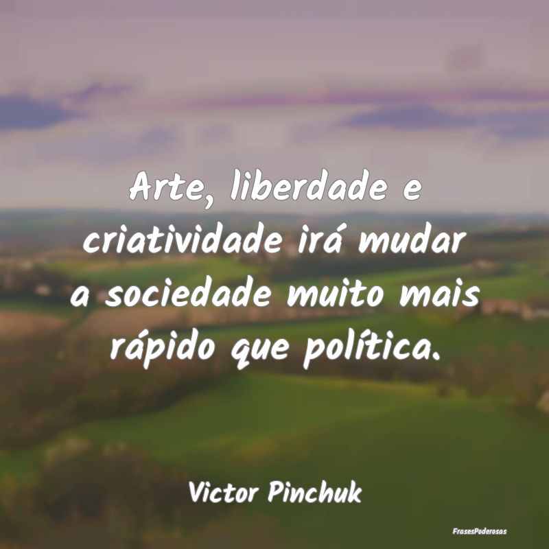 Arte, liberdade e criatividade irá mudar a socied...