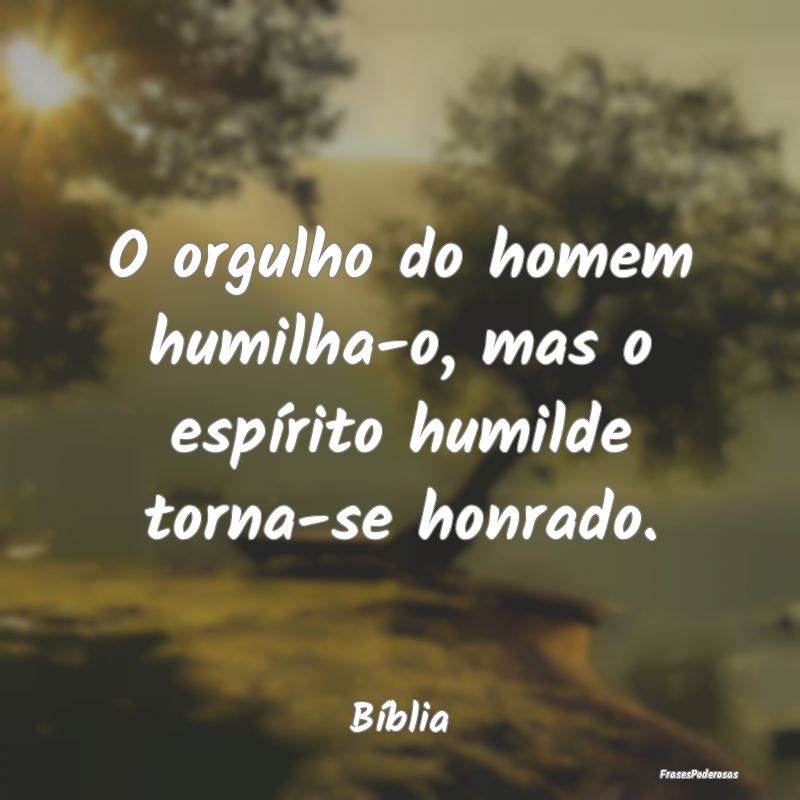 O orgulho do homem humilha-o, mas o espírito humi...
