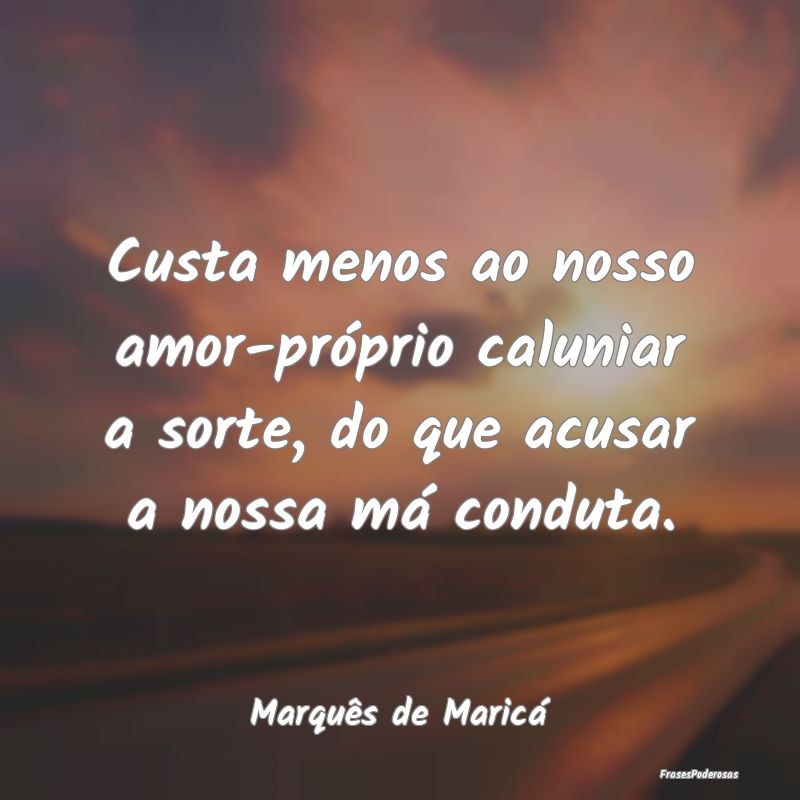 Custa menos ao nosso amor-próprio caluniar a sort... Custa menos ao nosso amor-próprio caluniar a sort...
