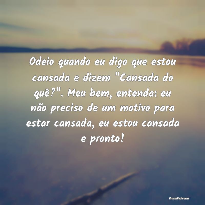 Odeio quando eu digo que estou cansada e dizem Odeio quando eu digo que estou cansada e dizem