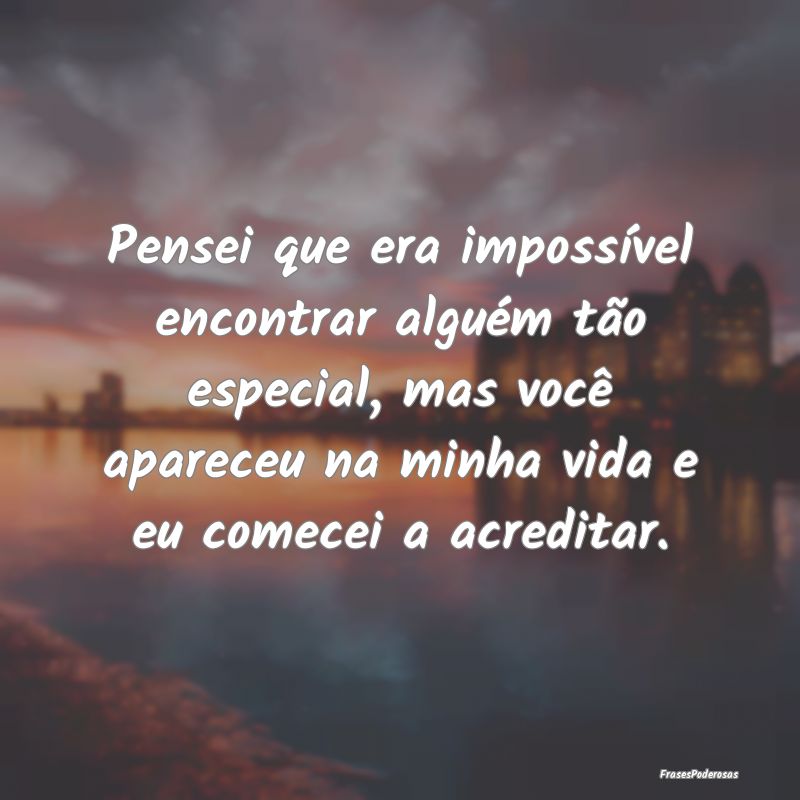 Pensei que era impossível encontrar alguém tão ... Pensei que era impossível encontrar alguém tão ...