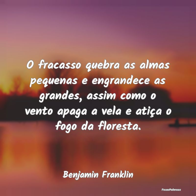 O fracasso quebra as almas pequenas e engrandece a... O fracasso quebra as almas pequenas e engrandece a...