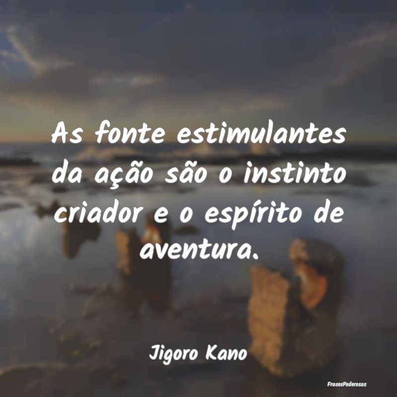 As fonte estimulantes da ação são o instinto cr...