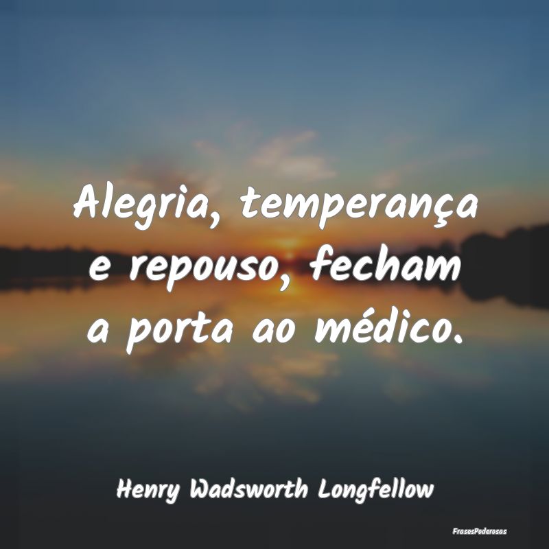 Alegria, temperança e repouso, fecham a porta ao ...
