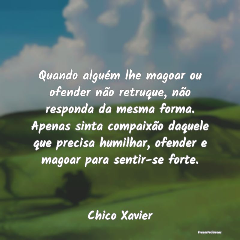 Frases de Compaixão - Quando alguém lhe magoar ou ofender não retruque...