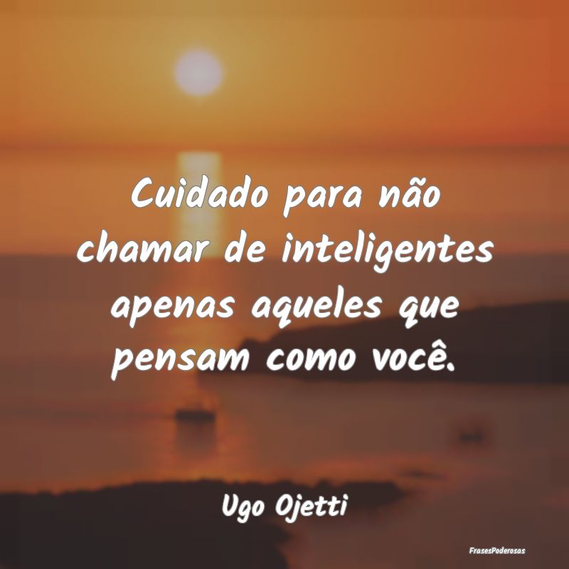 Cuidado para não chamar de inteligentes apenas aq...