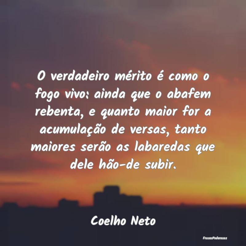 O verdadeiro mérito é como o fogo vivo: ainda qu... O verdadeiro mérito é como o fogo vivo: ainda qu...
