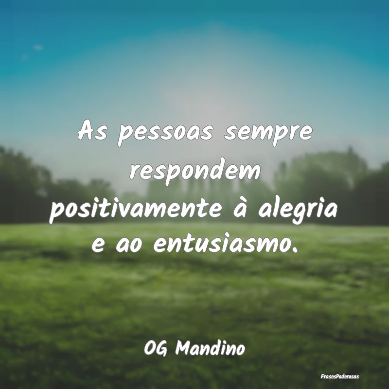 As pessoas sempre respondem positivamente à alegr...