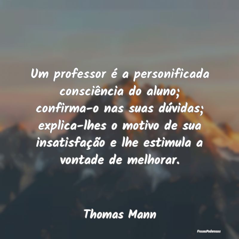 Um professor é a personificada consciência do al... Um professor é a personificada consciência do al...