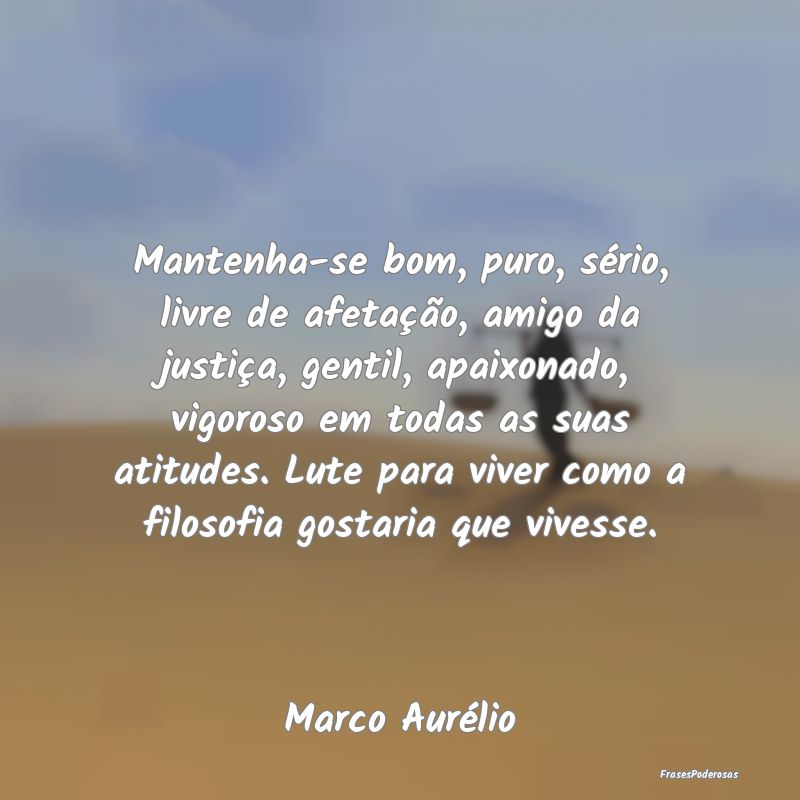 Mantenha-se bom, puro, sério, livre de afetação... Mantenha-se bom, puro, sério, livre de afetação...