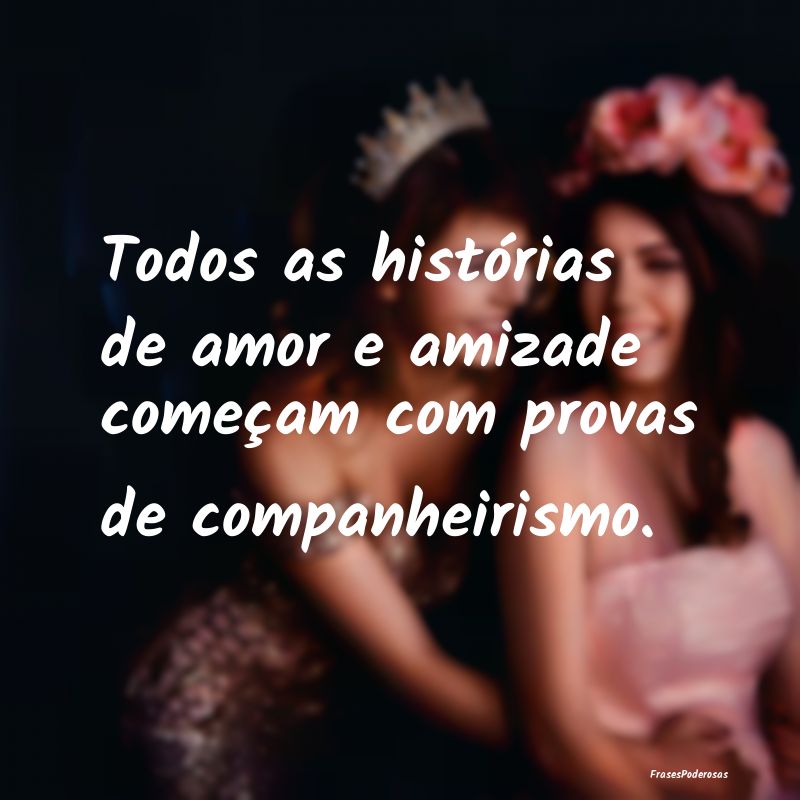 Todos as histórias de amor e amizade começam com...