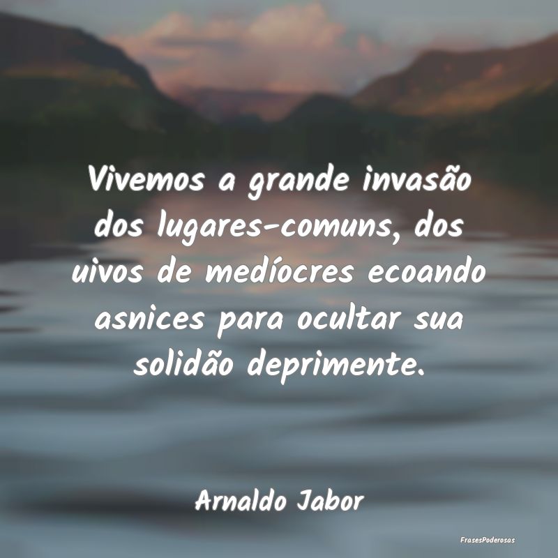 Vivemos a grande invasão dos lugares-comuns, dos ...