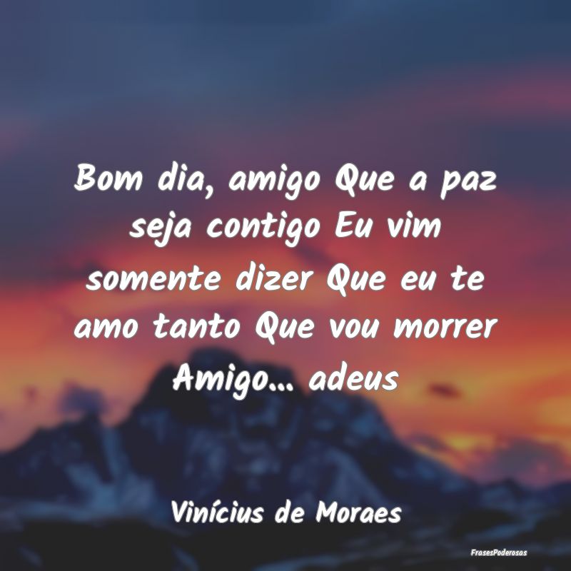 Bom dia, amigo Que a paz seja contigo Eu vim somen... Bom dia, amigo Que a paz seja contigo Eu vim somen...