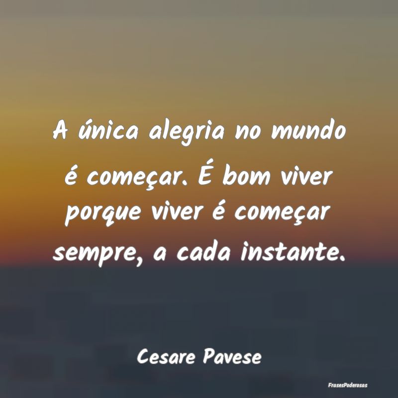 A única alegria no mundo é começar. É bom vive... A única alegria no mundo é começar. É bom vive...