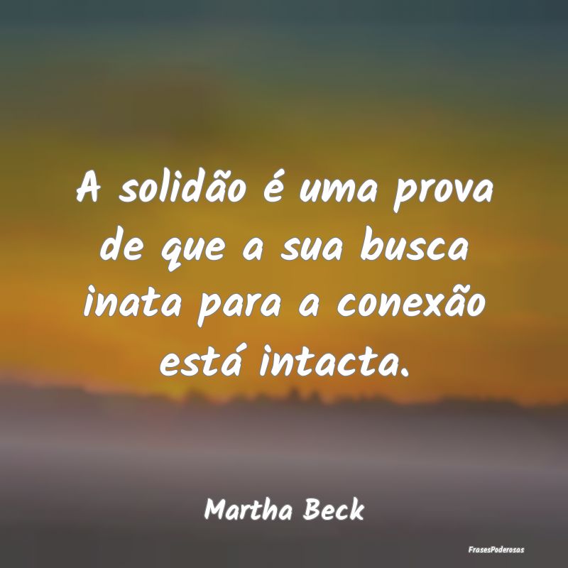 A solidão é uma prova de que a sua busca inata p...