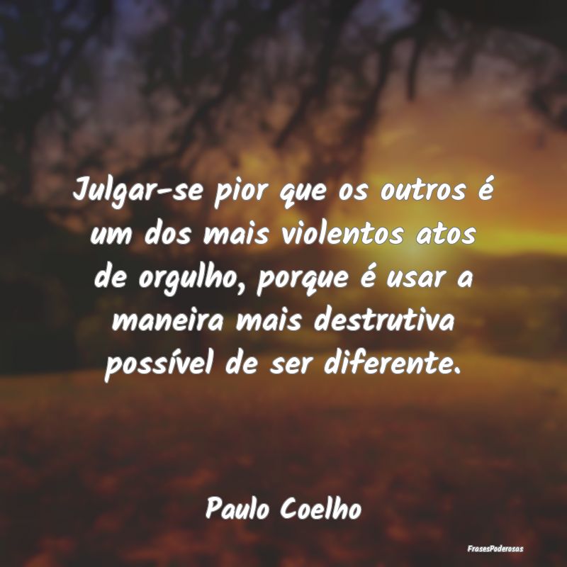 Julgar-se pior que os outros é um dos mais violen... Julgar-se pior que os outros é um dos mais violen...