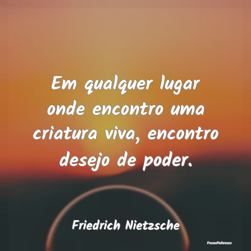 Em qualquer lugar onde encontro uma criatura viva,... Em qualquer lugar onde encontro uma criatura viva,...