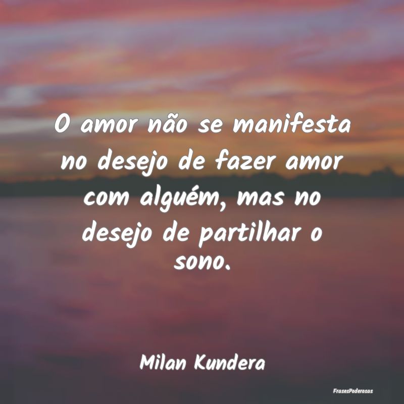 O amor não se manifesta no desejo de fazer amor c... O amor não se manifesta no desejo de fazer amor c...