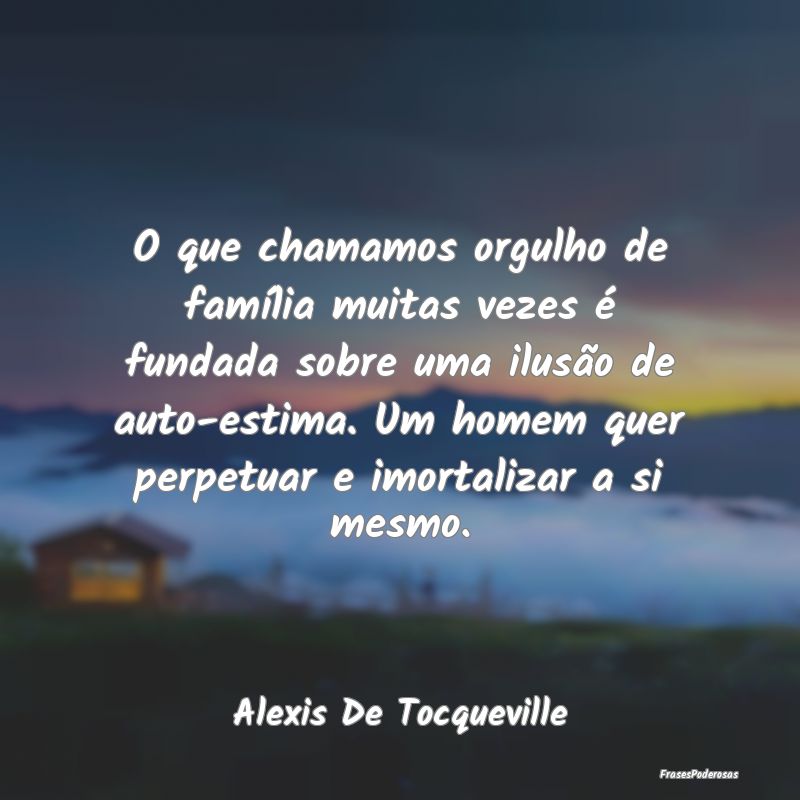 O que chamamos orgulho de família muitas vezes é...