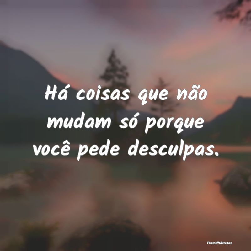 Há coisas que não mudam só porque você pede de...