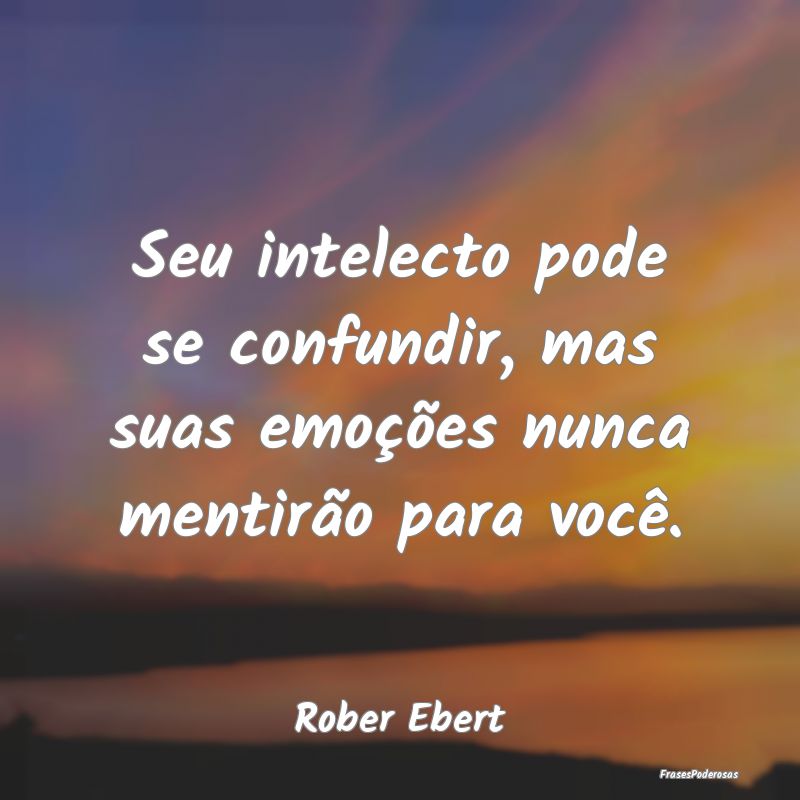 Seu intelecto pode se confundir, mas suas emoçõe...