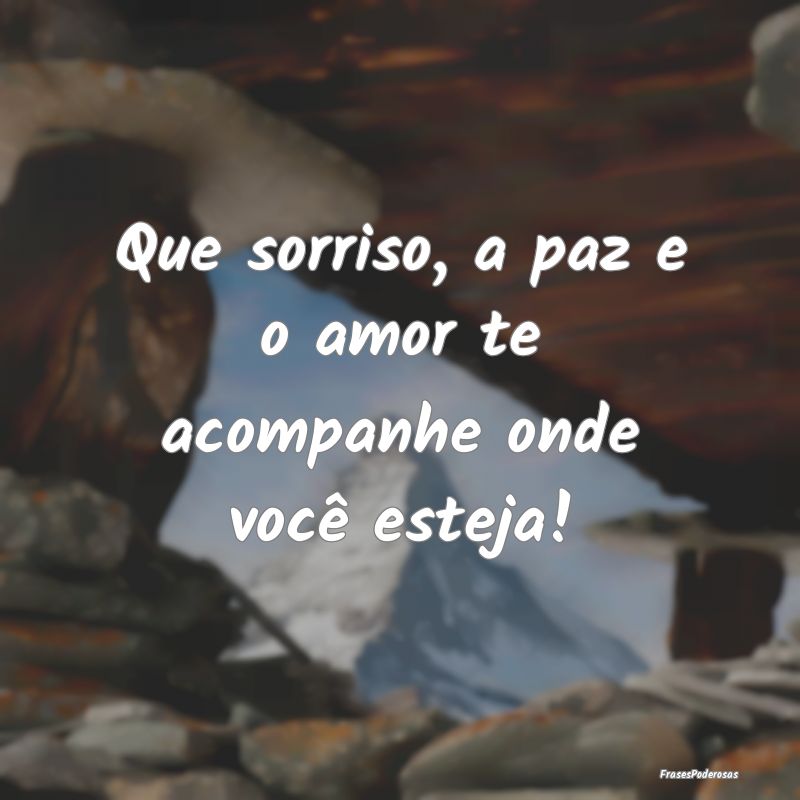 Que sorriso, a paz e o amor te acompanhe onde voc...
