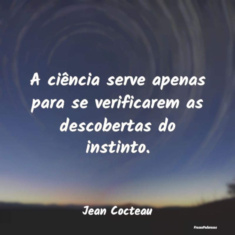 A ciência serve apenas para se verificarem as des...
