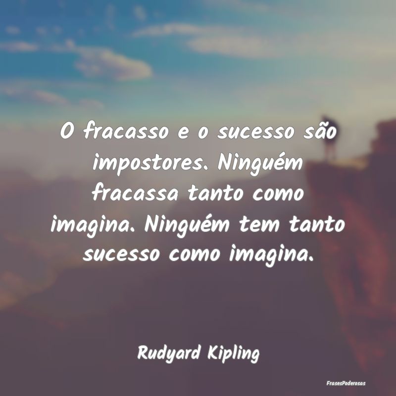 O fracasso e o sucesso são impostores. Ninguém f... O fracasso e o sucesso são impostores. Ninguém f...