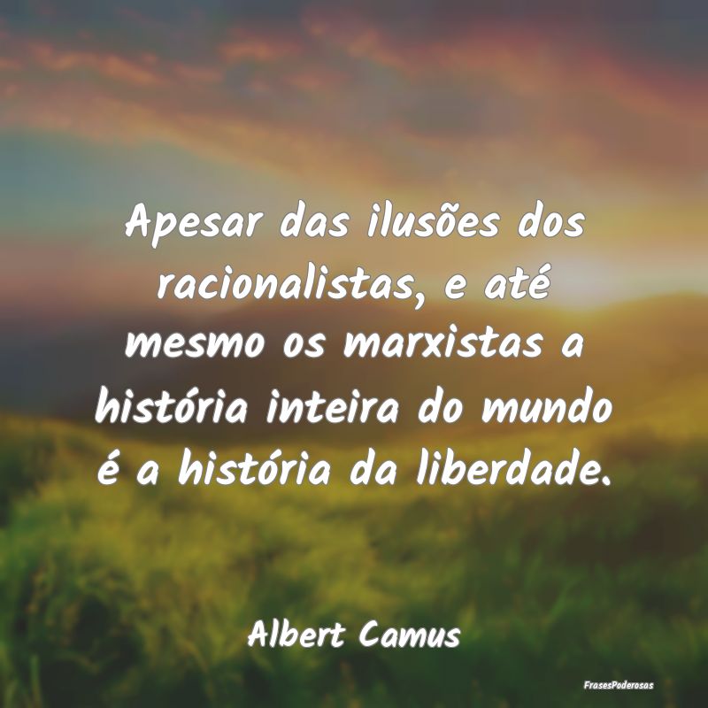 Apesar das ilusões dos racionalistas, e até mesm... Apesar das ilusões dos racionalistas, e até mesm...