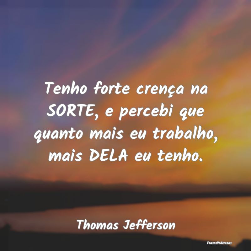 Tenho forte crença na SORTE, e percebi que quanto...