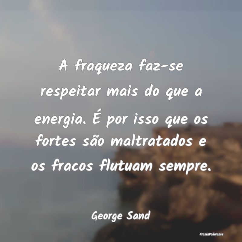 Frases de Fraqueza - A fraqueza faz-se respeitar mais do que a energia....