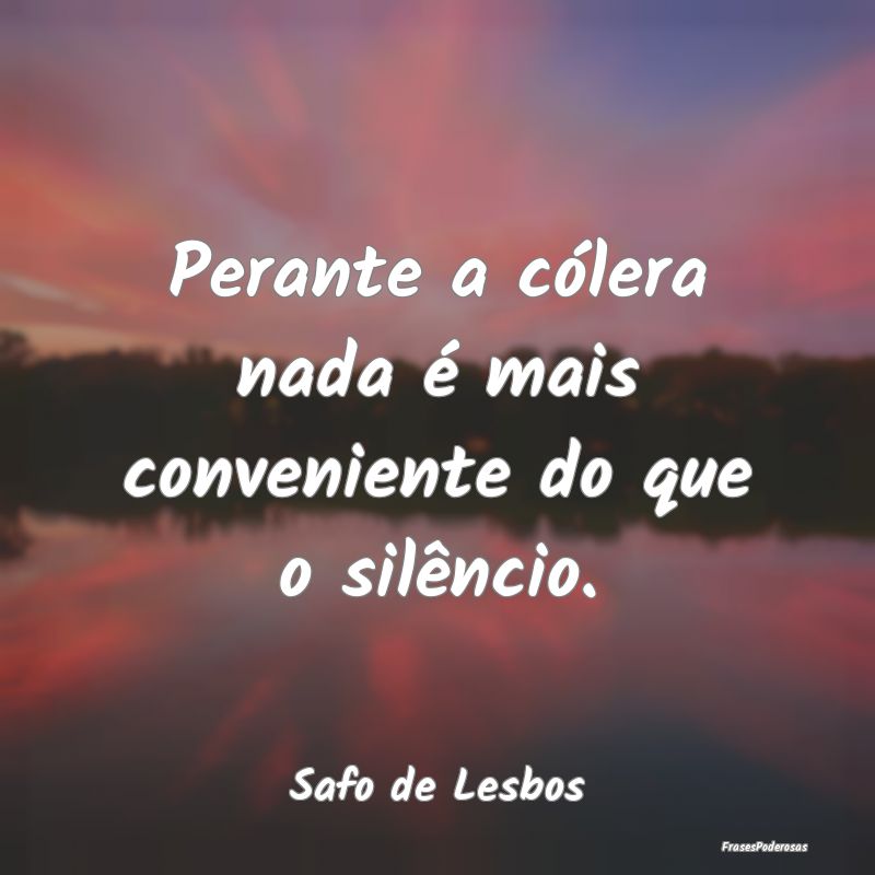 Perante a cólera nada é mais conveniente do que ...