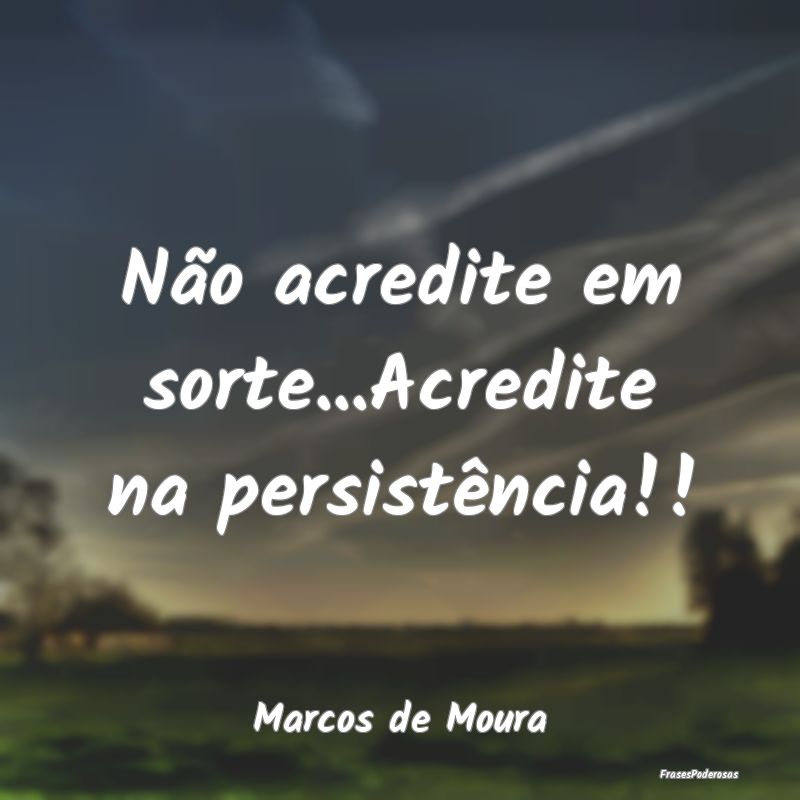 Não acredite em sorte...Acredite na persistência...