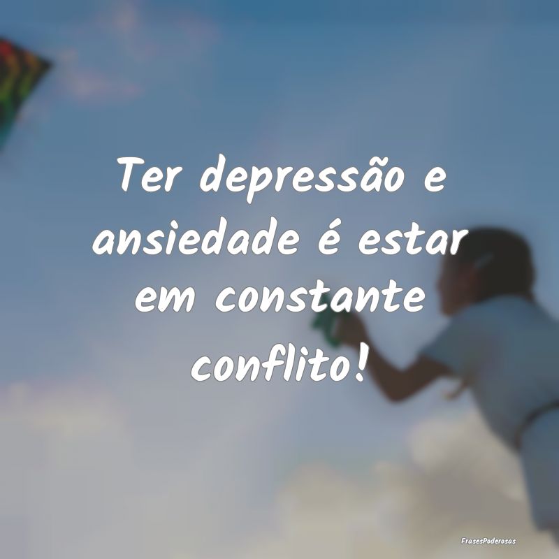 Ter depressão e ansiedade é estar em constante c...