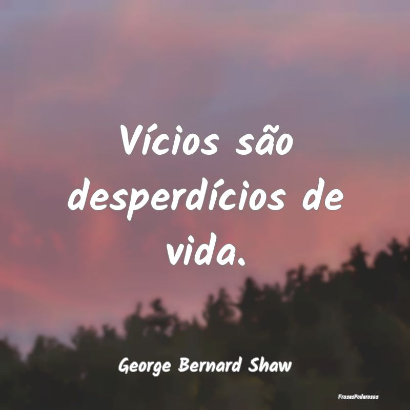 Vícios são desperdícios de vida....