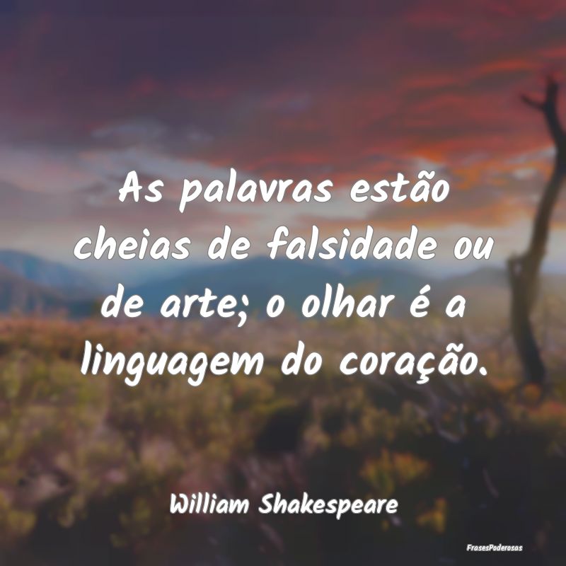 As palavras estão cheias de falsidade ou de arte;...