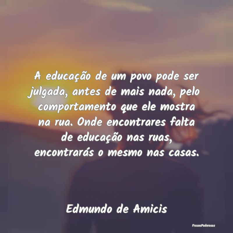 A educação de um povo pode ser julgada, antes de... A educação de um povo pode ser julgada, antes de...