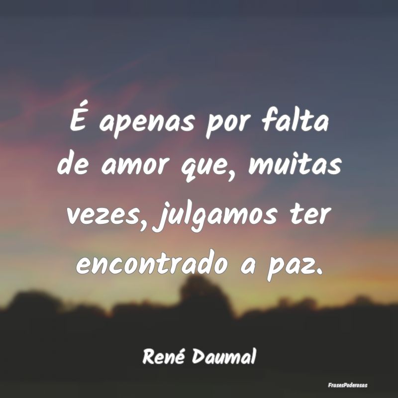 É apenas por falta de amor que, muitas vezes, jul...