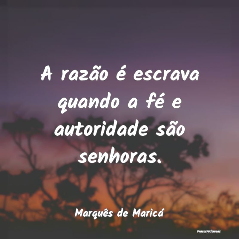 A razão é escrava quando a fé e autoridade são...