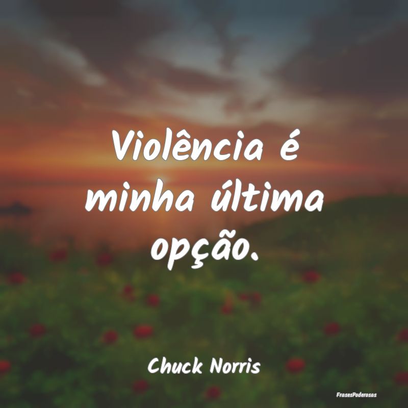 Violência é minha última opção....