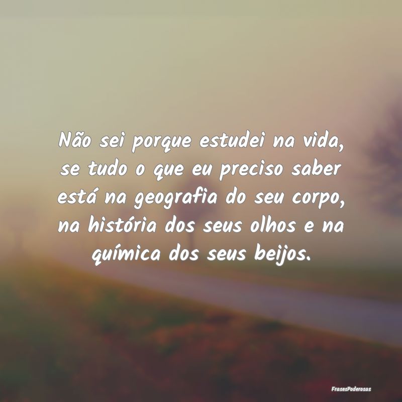 Frases de Beijo - Não sei porque estudei na vida, se tudo o que eu ...