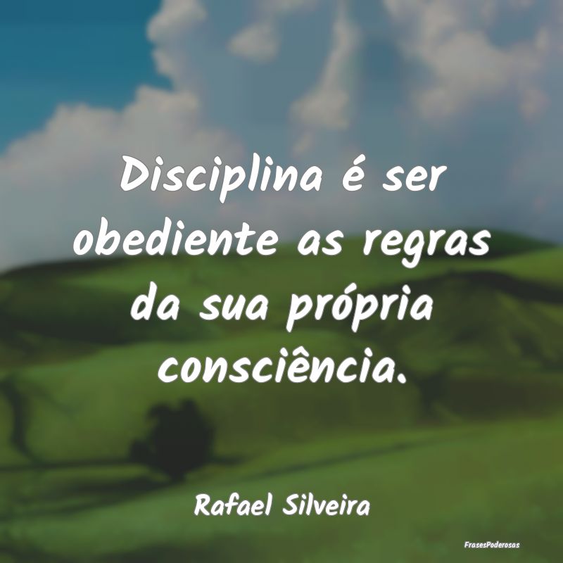 Disciplina é ser obediente as regras da sua próp...
