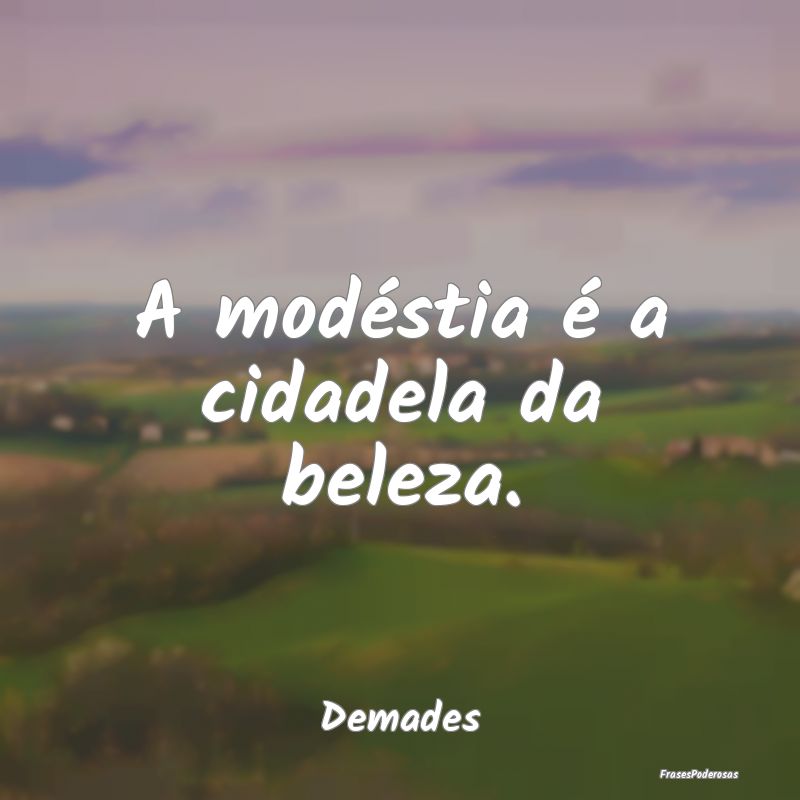 A modéstia é a cidadela da beleza....